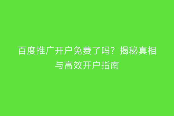 百度推广开户免费了吗？揭秘真相与高效开户指南