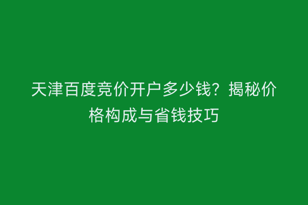 天津百度竞价开户多少钱？揭秘价格构成与省钱技巧