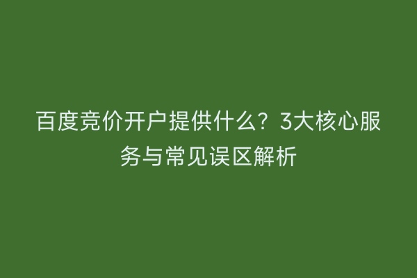 百度竞价开户提供什么？3大核心服务与常见误区解析