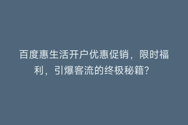 百度惠生活开户优惠促销,限时福利,引爆客流的终极秘籍?