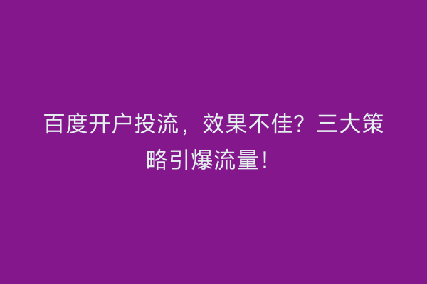 百度开户投流，效果不佳？三大策略引爆流量！