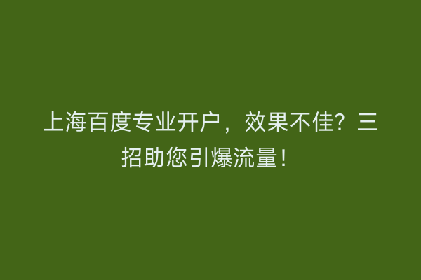 上海百度专业开户，效果不佳？三招助您引爆流量！