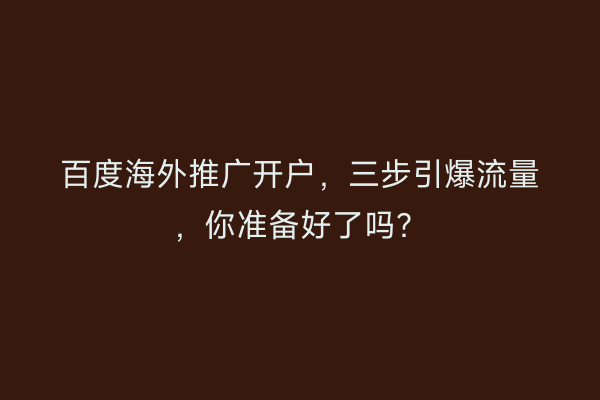 百度海外推广开户，三步引爆流量，你准备好了吗？