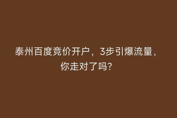 泰州百度竞价开户，3步引爆流量，你走对了吗？