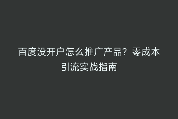 百度没开户怎么推广产品？零成本引流实战指南