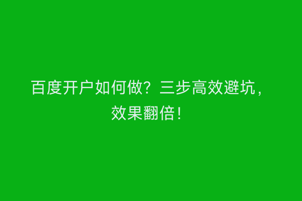 百度开户如何做？三步高效避坑，效果翻倍！