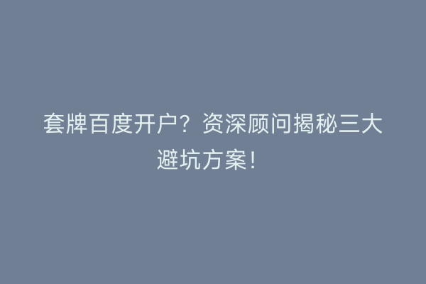 套牌百度开户？资深顾问揭秘三大避坑方案！
