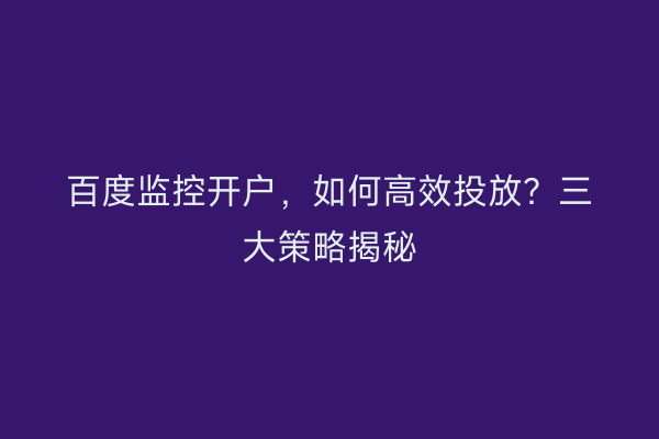 百度监控开户，如何高效投放？三大策略揭秘