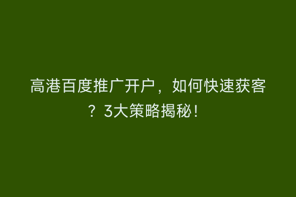 高港百度推广开户，如何快速获客？3大策略揭秘！