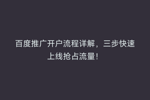 百度推广开户流程详解，三步快速上线抢占流量！