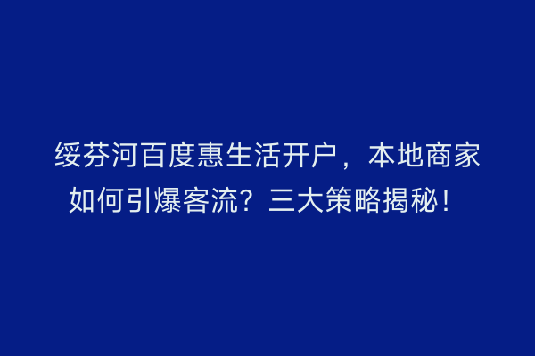 绥芬河百度惠生活开户，本地商家如何引爆客流？三大策略揭秘！