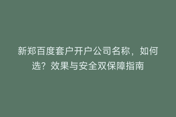 新郑百度套户开户公司名称，如何选？效果与安全双保障指南