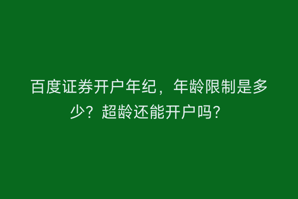 百度证券开户年纪，年龄限制是多少？超龄还能开户吗？