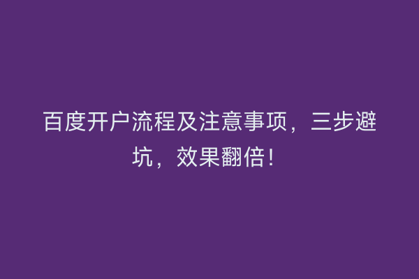 百度开户流程及注意事项，三步避坑，效果翻倍！