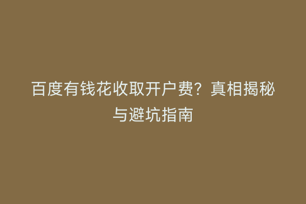 百度有钱花收取开户费？真相揭秘与避坑指南