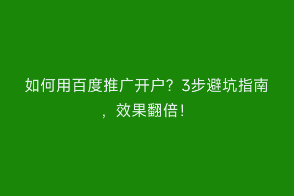 如何用百度推广开户？3步避坑指南，效果翻倍！