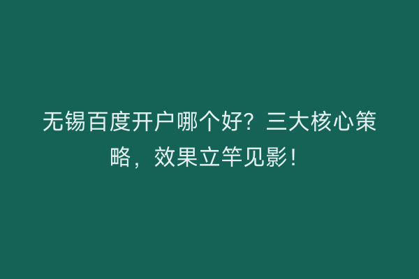 无锡百度开户哪个好？三大核心策略，效果立竿见影！