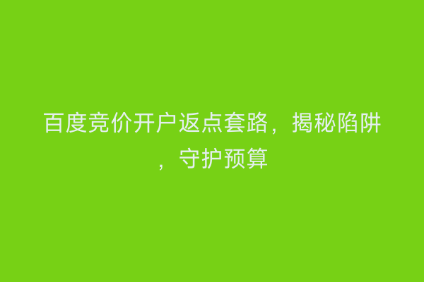 百度竞价开户返点套路，揭秘陷阱，守护预算