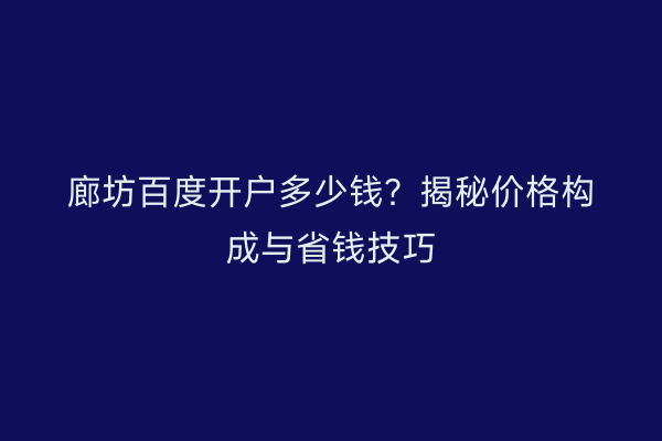 廊坊百度开户多少钱？揭秘价格构成与省钱技巧