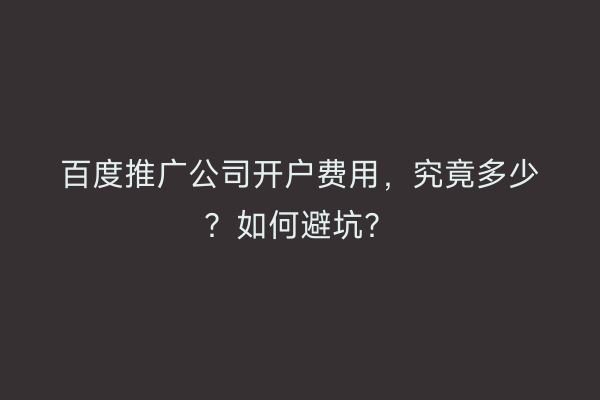 百度推广公司开户费用，究竟多少？如何避坑？