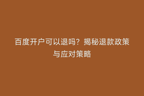 百度开户可以退吗？揭秘退款政策与应对策略