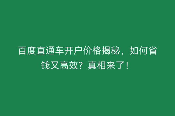 百度直通车开户价格揭秘,如何省钱又高效?真相来了!