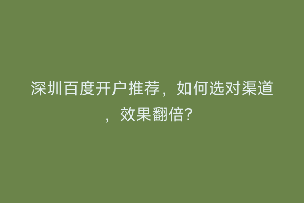 深圳百度开户推荐，如何选对渠道，效果翻倍？