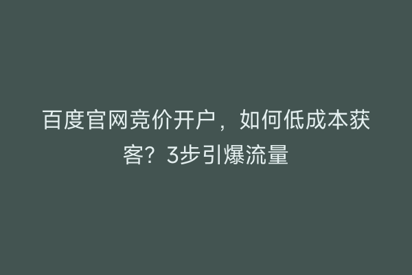 百度官网竞价开户，如何低成本获客？3步引爆流量