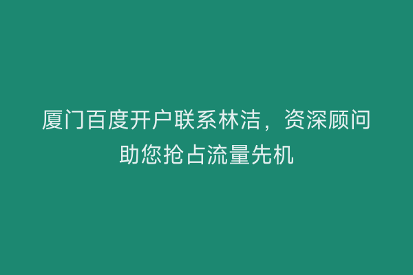 厦门百度开户联系林洁，资深顾问助您抢占流量先机
