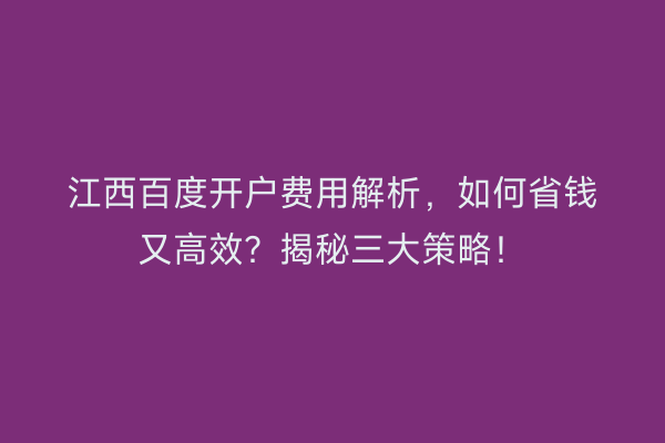 江西百度开户费用解析,如何省钱又高效?揭秘三大策略!
