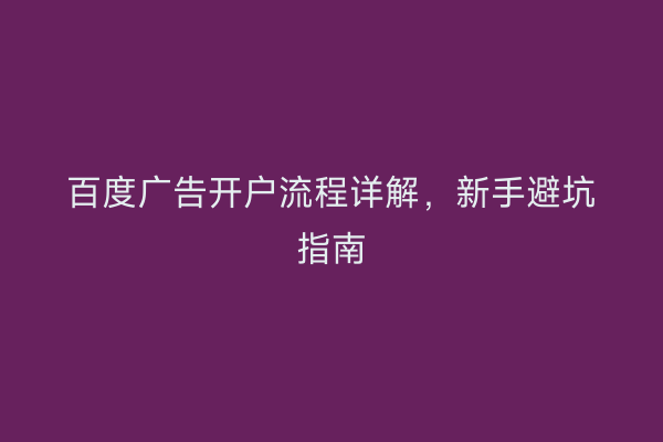 百度广告开户流程详解，新手避坑指南