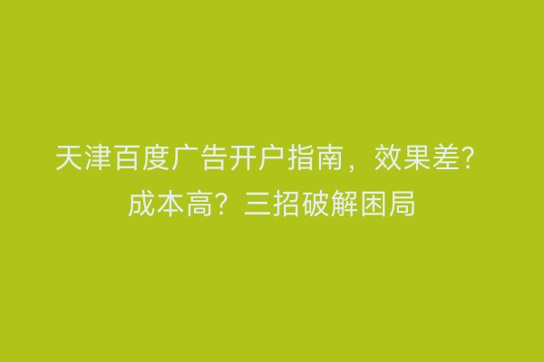 天津百度广告开户指南，效果差？成本高？三招破解困局