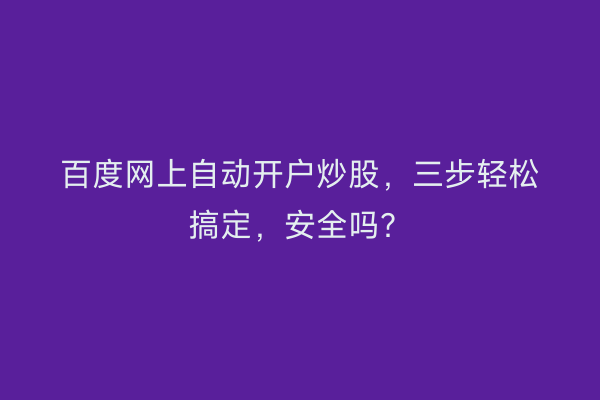 百度网上自动开户炒股，三步轻松搞定，安全吗？