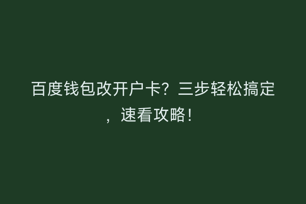 百度钱包改开户卡？三步轻松搞定，速看攻略！
