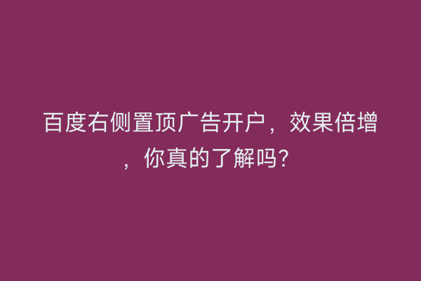 百度右侧置顶广告开户，效果倍增，你真的了解吗？