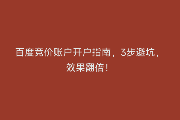 百度竞价账户开户指南，3步避坑，效果翻倍！