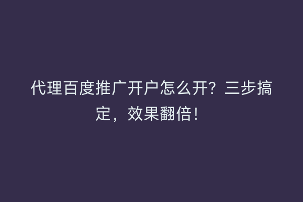 代理百度推广开户怎么开？三步搞定，效果翻倍！