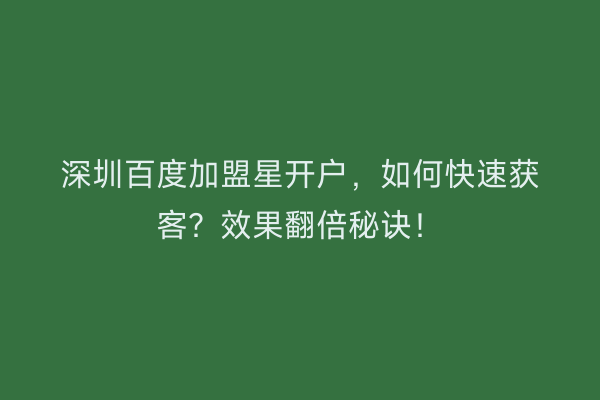 深圳百度加盟星开户，如何快速获客？效果翻倍秘诀！