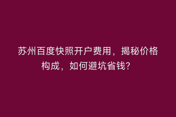 苏州百度快照开户费用，揭秘价格构成，如何避坑省钱？