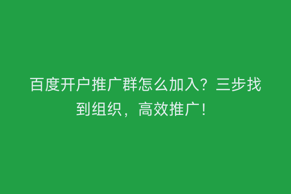 百度开户推广群怎么加入？三步找到组织，高效推广！