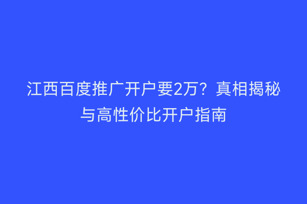 江西百度推广开户要2万？真相揭秘与高性价比开户指南