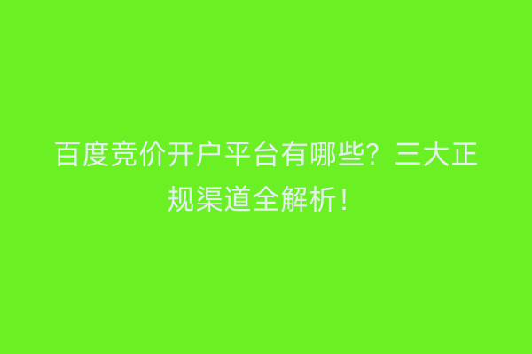 百度竞价开户平台有哪些？三大正规渠道全解析！