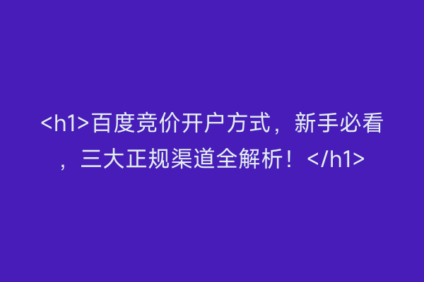 <h1>百度竞价开户方式，新手必看，三大正规渠道全解析！</h1>