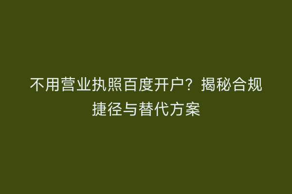 不用营业执照百度开户？揭秘合规捷径与替代方案