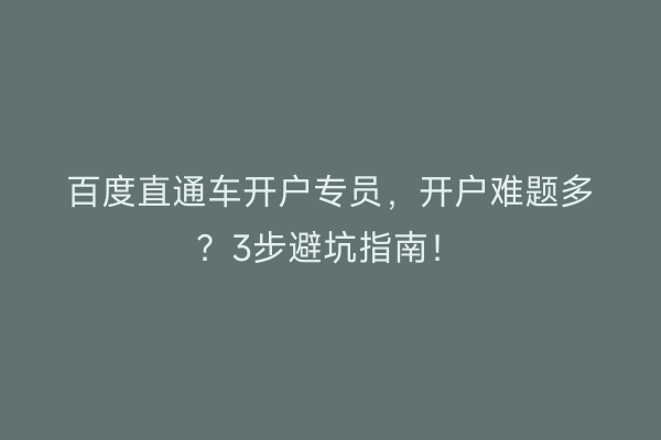 百度直通车开户专员，开户难题多？3步避坑指南！