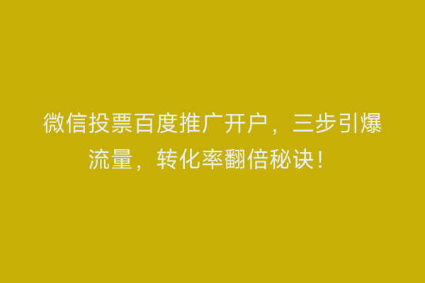 微信投票百度推广开户，三步引爆流量，转化率翻倍秘诀！