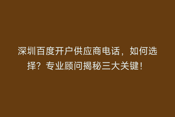 深圳百度开户供应商电话，如何选择？专业顾问揭秘三大关键！