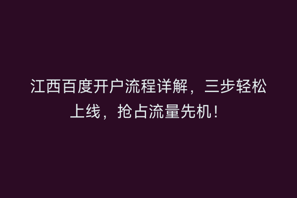 江西百度开户流程详解，三步轻松上线，抢占流量先机！