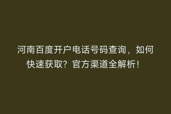 河南百度开户电话号码查询，如何快速获取？官方渠道全解析！