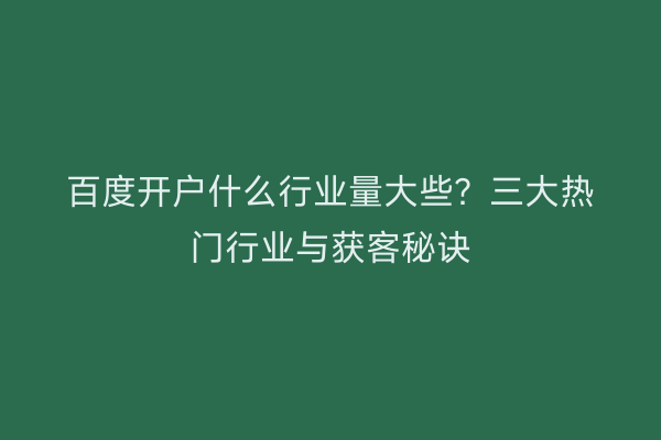 百度开户什么行业量大些？三大热门行业与获客秘诀